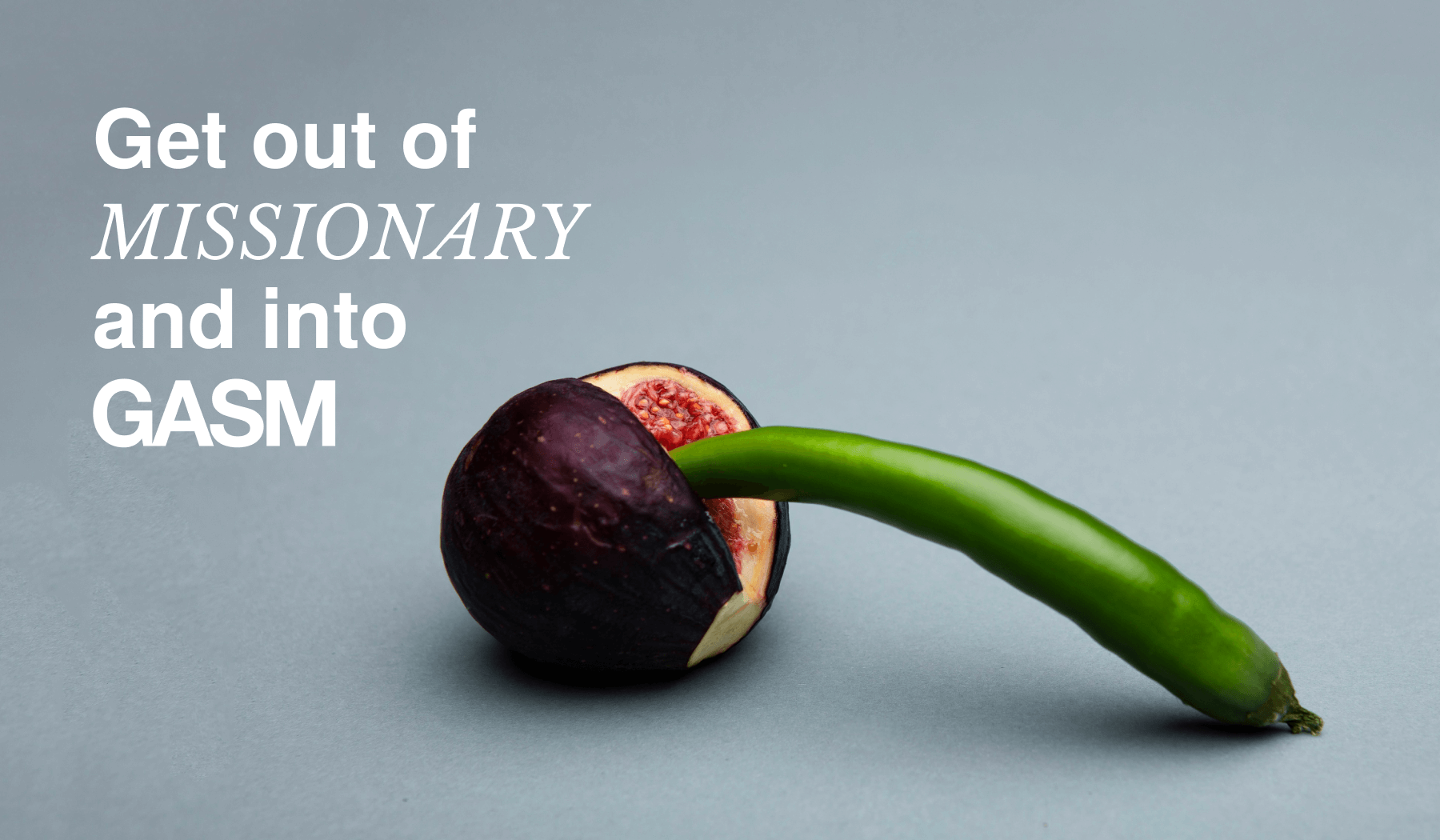 The final marketing image shows an open fig with a green chilli leaning out of it and the text Get out of missionary and into GASM