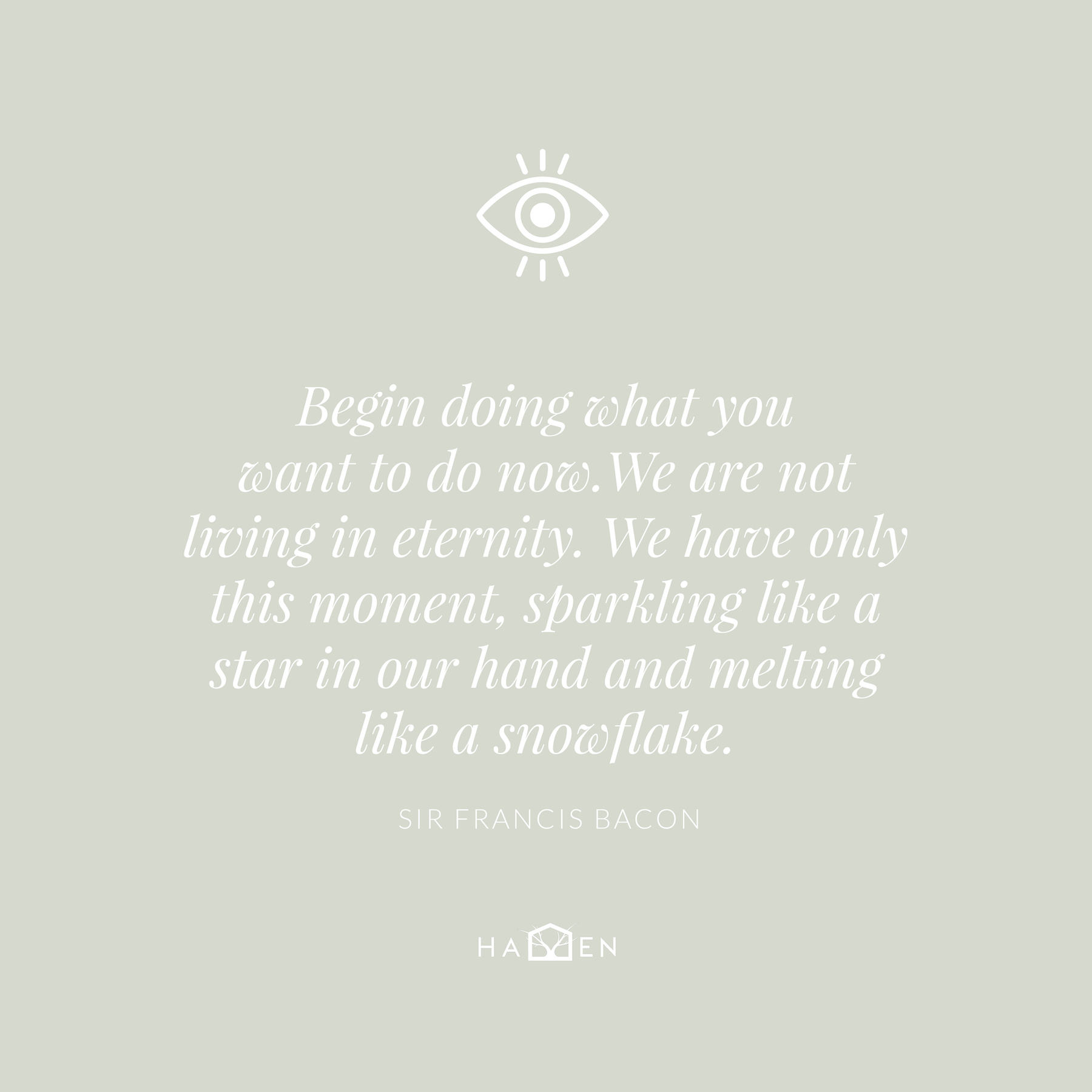 A social media image with a quote text, this one by Sir Francis Bacon: Begin doing what you want to do now. We are not living in eternity. We have only this moment, sparkling like a star in our hand and melting like a snowflake. The image displays the custom eye icon at the top.